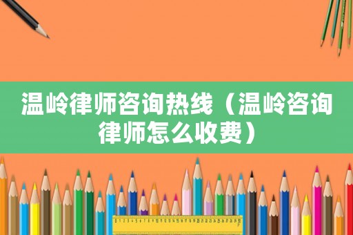 溫嶺律師咨詢熱線（溫嶺咨詢律師怎么收費）