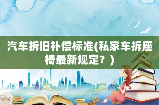 汽車拆舊補償標準(私家車拆座椅最新規定？)