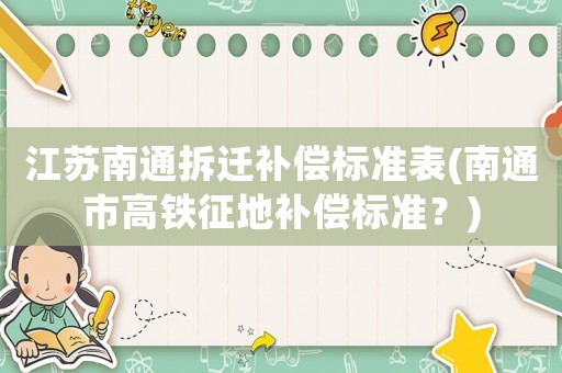江蘇南通拆遷補償標準表(南通市高鐵征地補償標準？)
