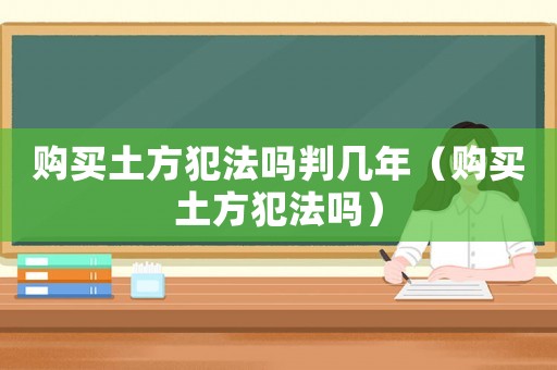 購買土方犯法嗎判幾年（購買土方犯法嗎）