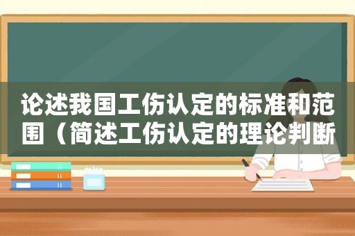 論述我國工傷認定的標準和范圍（簡述工傷認定的理論判斷標準）