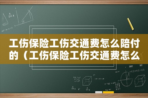 工傷保險工傷交通費怎么陪付的（工傷保險工傷交通費怎么陪）