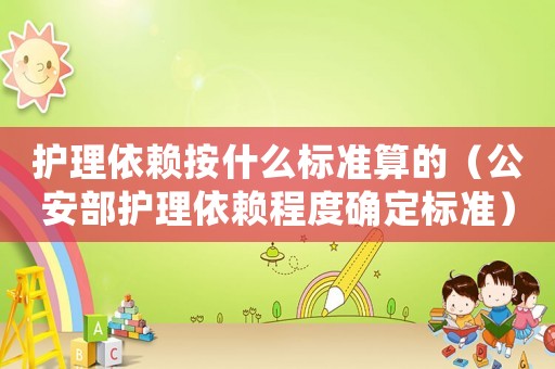 護理依賴按什么標準算的（公安部護理依賴程度確定標準）