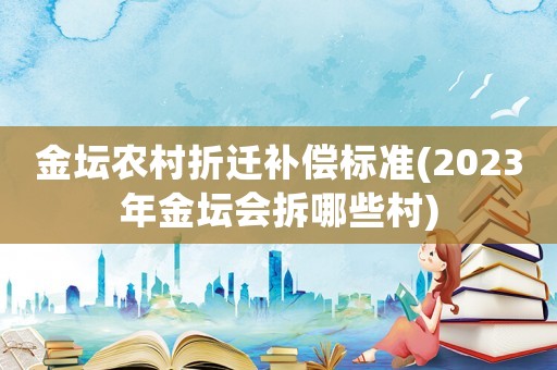 金壇農村折遷補償標準(2023年金壇會拆哪些村)