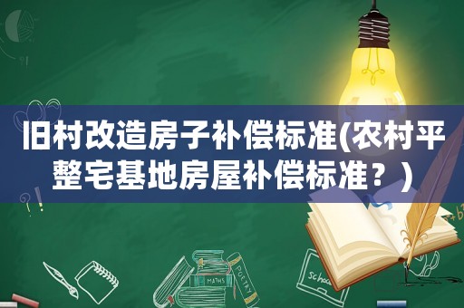 舊村改造房子補償標準(農村平整宅基地房屋補償標準？)