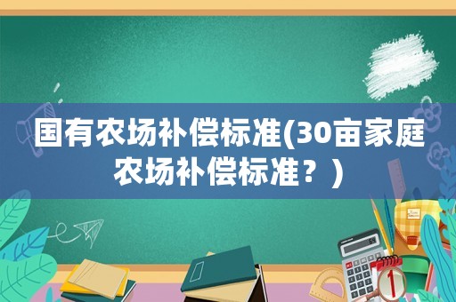 國有農場補償標準(30畝家庭農場補償標準？)