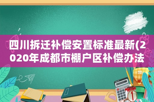 四川拆遷補償安置標準最新(2020年成都市棚戶區補償辦法？)