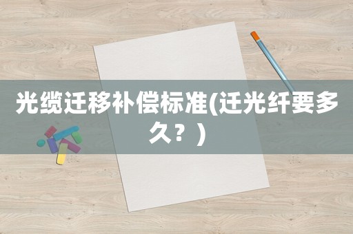 光纜遷移補償標準(遷光纖要多久？)