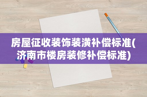 房屋征收裝飾裝潢補償標準(濟南市樓房裝修補償標準)