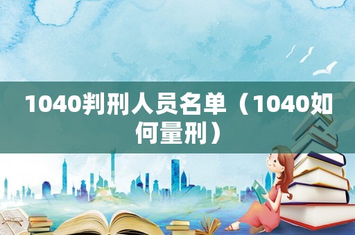 1040判刑人員名單（1040如何量刑）