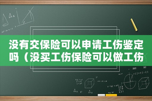 沒有交保險可以申請工傷鑒定嗎（沒買工傷保險可以做工傷鑒定）