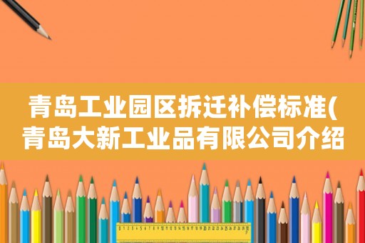 青島工業(yè)園區(qū)拆遷補(bǔ)償標(biāo)準(zhǔn)(青島大新工業(yè)品有限公司介紹？)