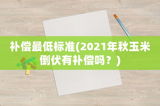 補償最低標準(2021年秋玉米倒伏有補償嗎？)