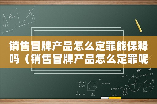 銷售冒牌產(chǎn)品怎么定罪能保釋嗎（銷售冒牌產(chǎn)品怎么定罪呢）