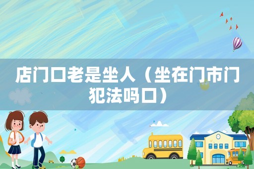 店門口老是坐人（坐在門市門犯法嗎口）