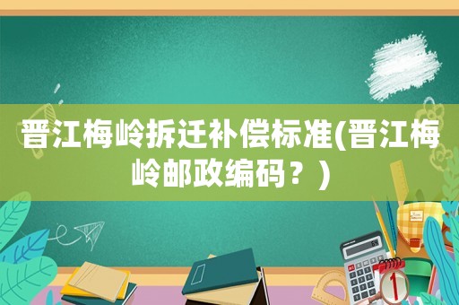 晉江梅嶺拆遷補償標準(晉江梅嶺郵政編碼？)