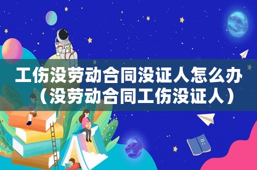 工傷沒勞動合同沒證人怎么辦（沒勞動合同工傷沒證人）