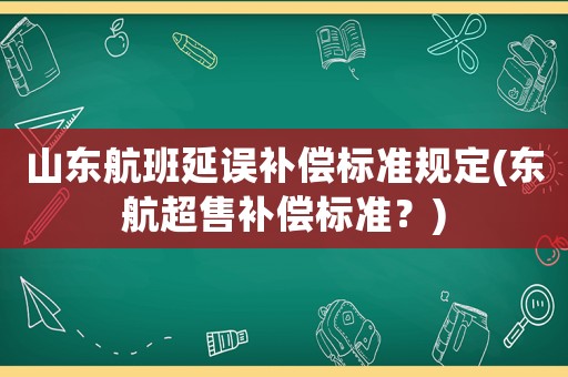 山東航班延誤補償標(biāo)準(zhǔn)規(guī)定(東航超售補償標(biāo)準(zhǔn)？)
