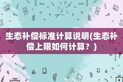 生態補償標準計算說明(生態補償上限如何計算？)