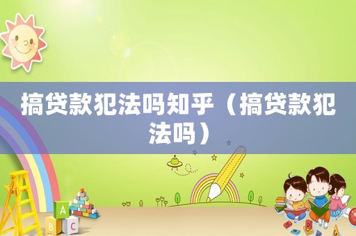 搞貸款犯法嗎知乎（搞貸款犯法嗎）