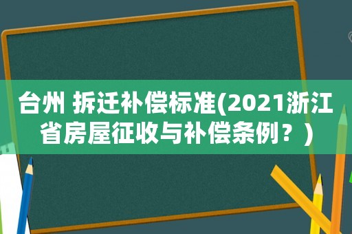 臺州 拆遷補償標準(2021浙江省房屋征收與補償條例？)