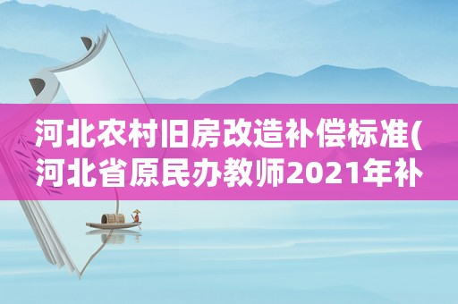 河北農(nóng)村舊房改造補(bǔ)償標(biāo)準(zhǔn)(河北省原民辦教師2021年補(bǔ)貼？)