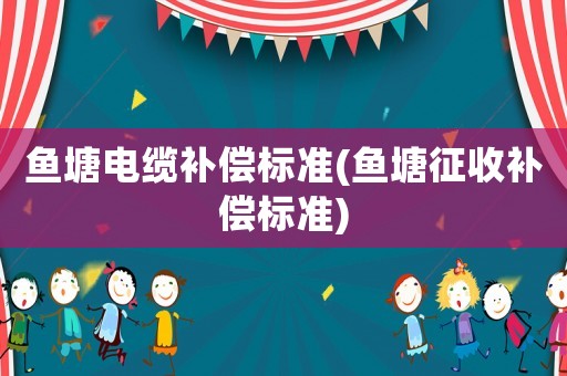 魚塘電纜補償標準(魚塘征收補償標準)