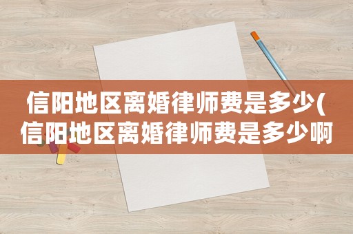 信陽地區離婚律師費是多少(信陽地區離婚律師費是多少啊)