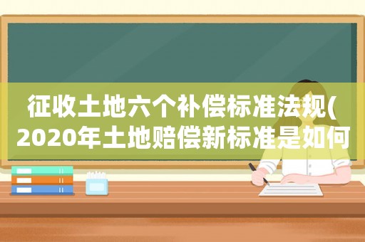征收土地六個(gè)補(bǔ)償標(biāo)準(zhǔn)法規(guī)(2020年土地賠償新標(biāo)準(zhǔn)是如何規(guī)定的？)
