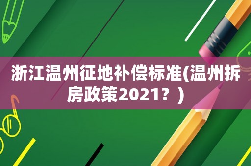 浙江溫州征地補償標準(溫州拆房政策2021？)