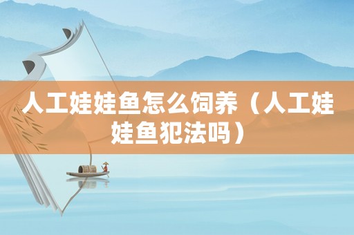 人工娃娃魚怎么飼養（人工娃娃魚犯法嗎）
