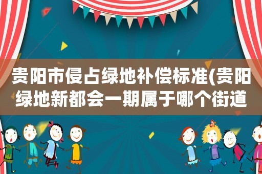 貴陽市侵占綠地補償標準(貴陽綠地新都會一期屬于哪個街道)