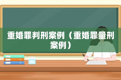 重婚罪判刑案例（重婚罪量刑案例）