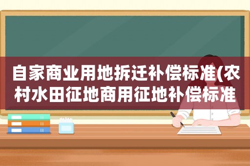 自家商業用地拆遷補償標準(農村水田征地商用征地補償標準？)