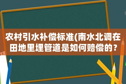 農村引水補償標準(南水北調在田地里埋管道是如何賠償的？)