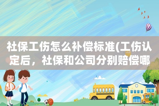社保工傷怎么補償標準(工傷認定后，社保和公司分別賠償哪部分)