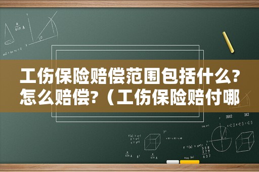 工傷保險(xiǎn)賠償范圍包括什么?怎么賠償?（工傷保險(xiǎn)賠付哪些）