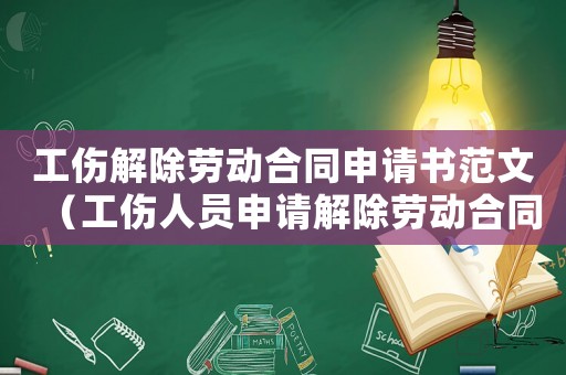工傷解除勞動合同申請書范文（工傷人員申請解除勞動合同）