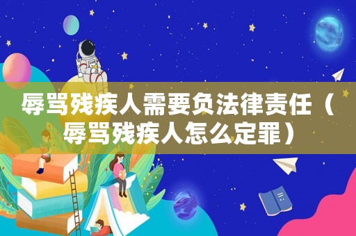 辱罵殘疾人需要負法律責任（辱罵殘疾人怎么定罪）