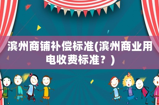 濱州商鋪補償標準(濱州商業用電收費標準？)