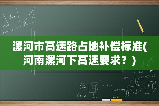 漯河市高速路占地補償標準(河南漯河下高速要求？)