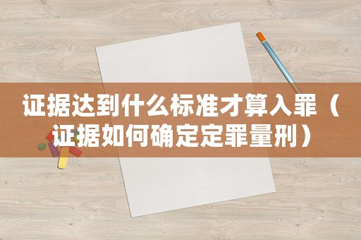 證據達到什么標準才算入罪（證據如何確定定罪量刑）