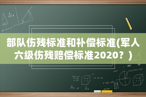 部隊傷殘標準和補償標準(軍人六級傷殘賠償標準2020？)