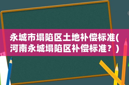 永城市塌陷區土地補償標準(河南永城塌陷區補償標準？)