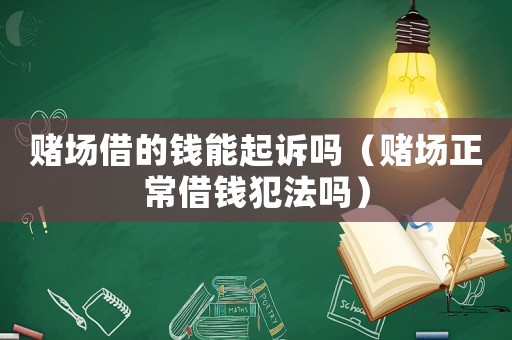賭場借的錢能起訴嗎（賭場正常借錢犯法嗎）