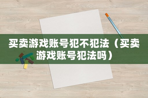 買賣游戲賬號(hào)犯不犯法（買賣游戲賬號(hào)犯法嗎）