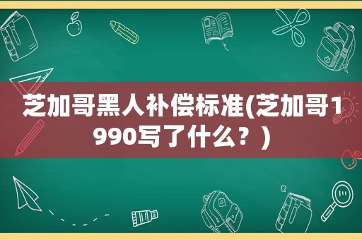 芝加哥黑人補償標準(芝加哥1990寫了什么？)