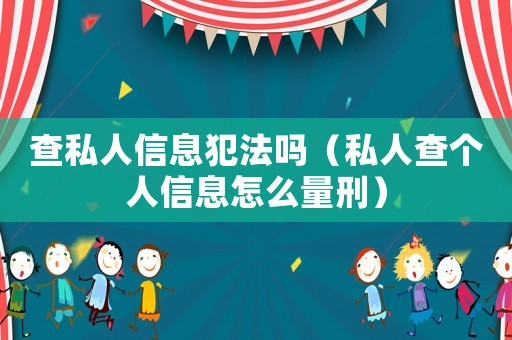 查私人信息犯法嗎（私人查個人信息怎么量刑）