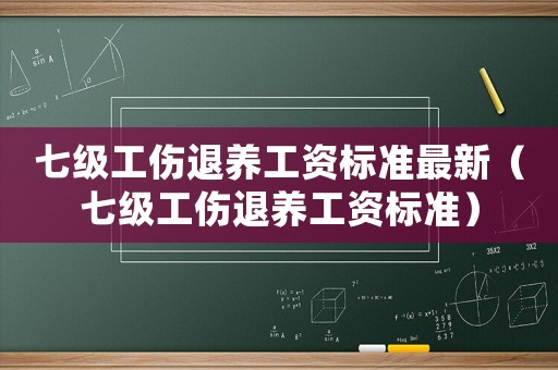七級工傷退養工資標準最新（七級工傷退養工資標準）