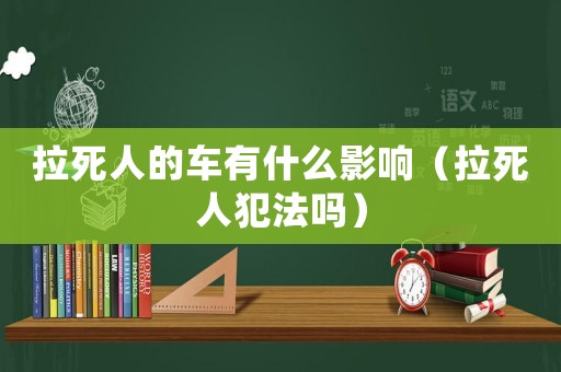 拉死人的車有什么影響（拉死人犯法嗎）